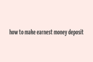 how to make earnest money deposit