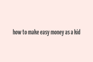 how to make easy money as a kid