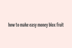 how to make easy money blox fruit