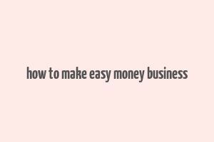 how to make easy money business