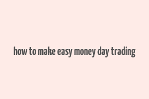 how to make easy money day trading