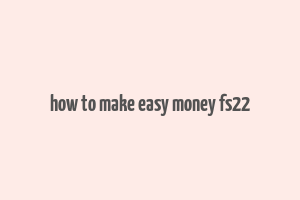 how to make easy money fs22