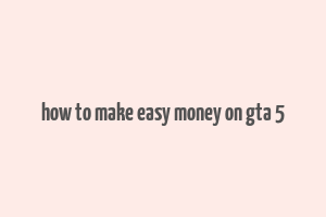 how to make easy money on gta 5