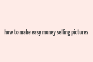 how to make easy money selling pictures