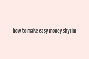 how to make easy money skyrim