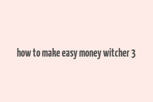 how to make easy money witcher 3