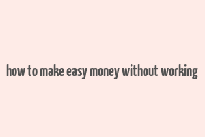 how to make easy money without working