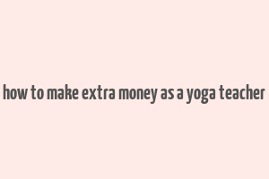 how to make extra money as a yoga teacher