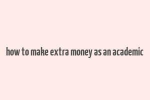 how to make extra money as an academic