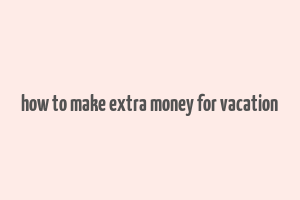 how to make extra money for vacation