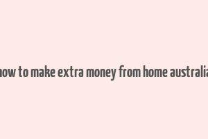 how to make extra money from home australia