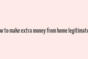 how to make extra money from home legitimately