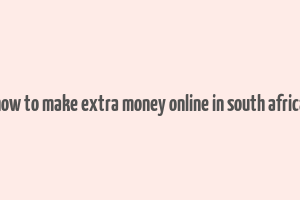 how to make extra money online in south africa