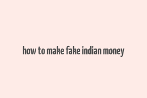 how to make fake indian money