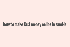 how to make fast money online in zambia