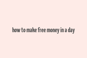 how to make free money in a day