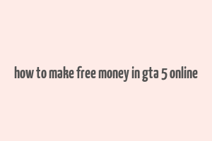 how to make free money in gta 5 online