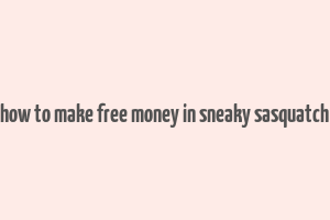 how to make free money in sneaky sasquatch