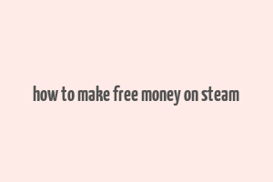 how to make free money on steam