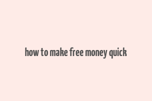 how to make free money quick