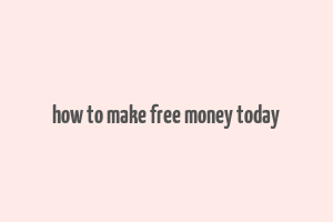 how to make free money today