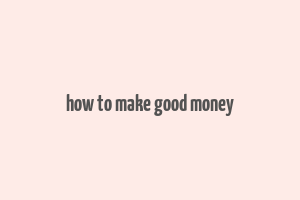 how to make good money