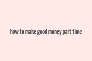 how to make good money part time