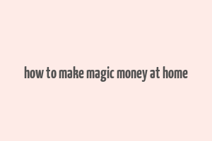 how to make magic money at home