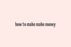 how to make make money