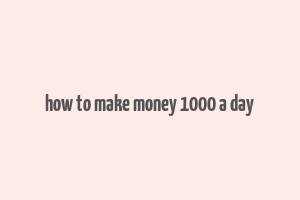 how to make money 1000 a day