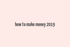 how to make money 2019