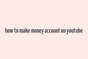 how to make money account on youtube