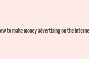 how to make money advertising on the internet