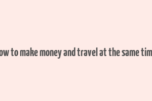 how to make money and travel at the same time