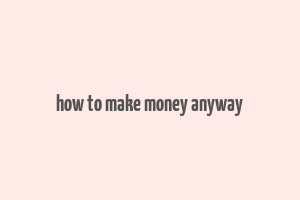 how to make money anyway