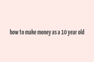 how to make money as a 10 year old