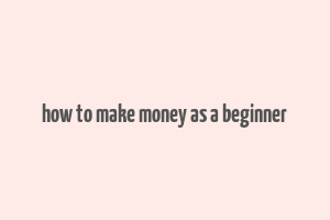 how to make money as a beginner