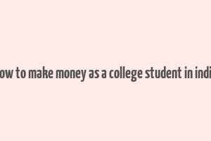 how to make money as a college student in india