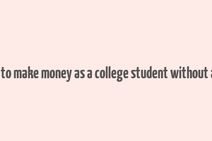 how to make money as a college student without a job