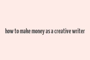 how to make money as a creative writer