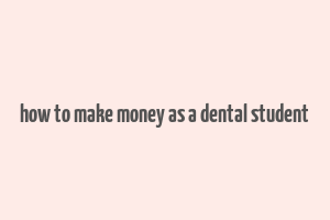 how to make money as a dental student