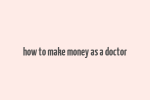 how to make money as a doctor