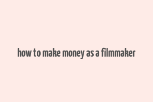 how to make money as a filmmaker