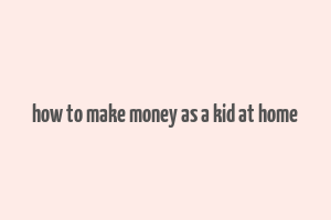 how to make money as a kid at home