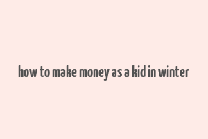 how to make money as a kid in winter