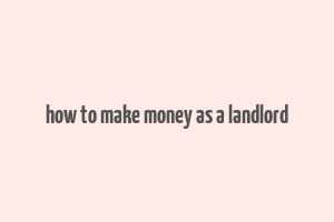 how to make money as a landlord