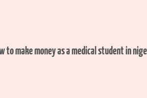 how to make money as a medical student in nigeria