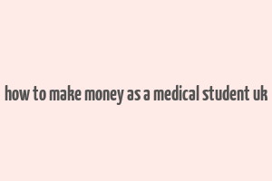 how to make money as a medical student uk