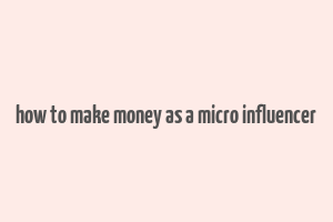 how to make money as a micro influencer