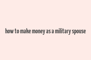 how to make money as a military spouse